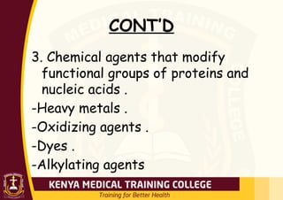 CONT’D
3. Chemical agents that modify
functional groups of proteins and
nucleic acids .
-Heavy metals .
-Oxidizing agents .
-Dyes .
-Alkylating agents
 