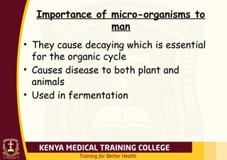 Importance of micro-organisms to
man
• They cause decaying which is essential
for the organic cycle
• Causes disease to both plant and
animals
• Used in fermentation
 
