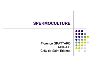 SPERMOCULTURE
Florence GRATTARD
MCU-PH
CHU de Saint Etienne
 