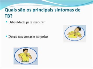 Quais são os principais sintomas de
TB?
 Dificuldade para respirar



 Dores nas costas e no peito
 
