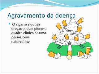 Agravamento da doença
 O cigarro e outras
 drogas podem piorar o
 quadro clínico de uma
 pessoa com
 tuberculose
 