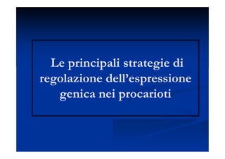Le principali strategie diLe principali strategie di
regolazione dell’espressioneregolazione dell’espressione
genica nei procariotigenica nei procarioti
 