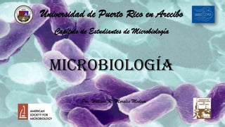 Universidad de Puerto Rico en Arecibo
   Capítulo de Estudiantes de Microbiología



  Microbiología
            Por: William R. Morales Medina
 