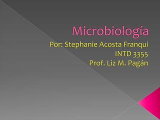 Microbiología Por: Stephanie Acosta Franqui INTD 3355 Prof. Liz M. Pagán 