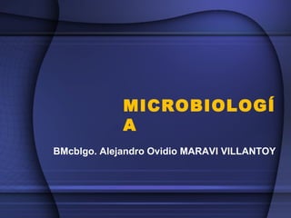 MICROBIOLOGÍ
A
BMcblgo. Alejandro Ovidio MARAVI VILLANTOY
 