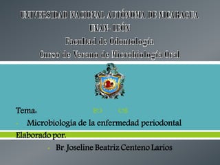 

Tema:
• Microbiología de la enfermedad periodontal
Elaborado por:
• Br. Joseline Beatriz Centeno Larios

 