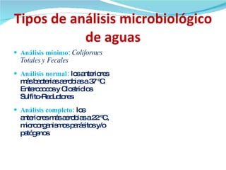 Tipos de análisis microbiológico de aguas <ul><li>Análisis mínimo:  Coliformes Totales y Fecales </li></ul><ul><li>Análisi...