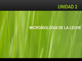 MICROBIOLOGÍA DE LA LECHE
UNIDAD 2
 