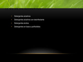 TIPOS DE DETERGENTES
• Detergentes alcalinos
• Detergentes alcalinos con desinfectante
• Detergentes ácidos
• Detergentes en base a polifosfatos
 