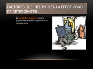 FACTORES QUE INFLUYEN EN LA EFECTIVIDAD
DE DETERGENTES
• La cantidad de suciedad: a mayor
suciedad se requerirá mayor cantidad
del detergente.
 