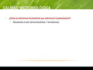 CALIDAD MICROBIOLÓGICA
• ¿Cómo se denominan las bacterias que sobreviven la pasterización?
• Resistentes al calor (termorresistentes = termodúricas)
 