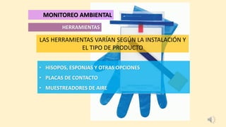 • HISOPOS, ESPONJAS Y OTRAS OPCIONES
• PLACAS DE CONTACTO
• MUESTREADORES DE AIRE
HERRAMIENTAS
MONITOREO AMBIENTAL
LAS HERRAMIENTAS VARÍAN SEGÚN LA INSTALACIÓN Y
EL TIPO DE PRODUCTO
 
