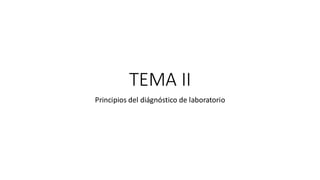 TEMA II
Principios del diágnóstico de laboratorio
 