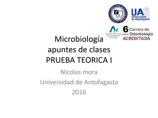 Microbiología
apuntes de clases
PRUEBA TEORICA I
Nicolas mora
Universidad de Antofagasta
2016
 