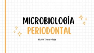 PERIODONTAL
MICROBIOLOGÍA
Michelle Carreto Cebada
 