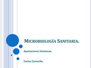 MICROBIOLOGÍA SANITARIA.
Aportaciones Históricas.
Carlos Camarillo.
 