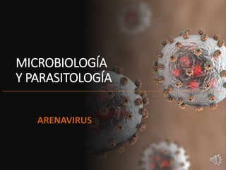MICROBIOLOGÍA
Y PARASITOLOGÍA
ARENAVIRUS
 
