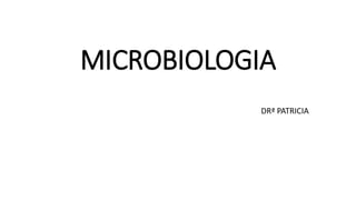 MICROBIOLOGIA
DRª PATRICIA
 