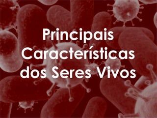 Principais Características dos Seres Vivos 