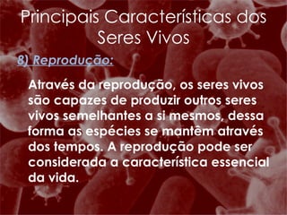 8) Reprodução: Através da reprodução, os seres vivos são capazes de produzir outros seres vivos semelhantes a si mesmos, dessa forma as espécies se mantêm através dos tempos. A reprodução pode ser considerada a característica essencial da vida.  Principais Características dos Seres Vivos 