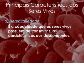 9) Hereditariedade: É a capacidade que os seres vivos possuem de transmitir suas características aos descendentes. Principais Características dos Seres Vivos 