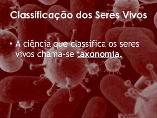 A ciência que classifica os seres vivos chama-se  taxonomia. Classificação dos Seres Vivos 