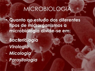 Quanto ao estudo dos diferentes tipos de microrganismos a microbiologia divide-se em: Bacteriologia Virologia Micologia Parasitologia MICROBIOLOGIA 