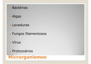 Bactérias

 Algas

 Leveduras

 Fungos filamentosos

 Vírus

 Protozoários
Microrganismos
 