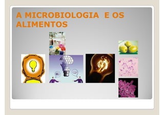 A MICROBIOLOGIA E OS
ALIMENTOS
 