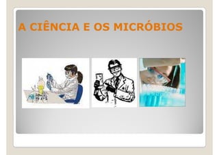 A CIÊNCIA E OS MICRÓBIOS
 