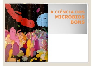 A CIÊNCIA DOS
 MICRÓBIOS
      BONS
 