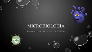 MICROBIOLOGIA
BLANCA ITZEL DE LA CRUZ LEONIDES
 