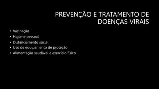 PREVENÇÃO E TRATAMENTO DE
DOENÇAS VIRAIS
• Vacinação
• Higiene pessoal
• Distanciamento social
• Uso de equipamento de proteção
• Alimentação saudável e exercício físico
 