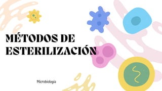 MÉTODOS DE
ESTERILIZACIÓN
Microbiologia
 