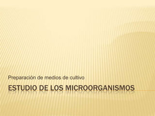 Preparación de medios de cultivo

ESTUDIO DE LOS MICROORGANISMOS
 