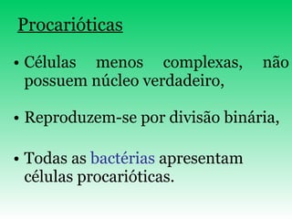 Procarióticas Células menos complexas, não possuem núcleo verdadeiro, Reproduzem-se por divisão binária, Todas as  bactérias  apresentam células procarióticas. 