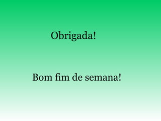 Bom fim de semana! Obrigada! 