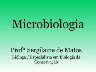 Microbiologia Profª Sergilaine de Matos Bióloga / Especialista em Biologia da Conservação 