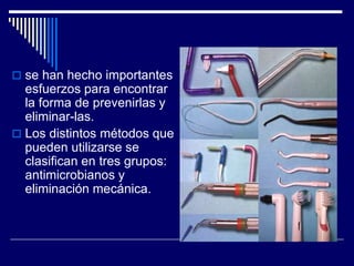  se han hecho importantes
esfuerzos para encontrar
la forma de prevenirlas y
eliminar-las.
 Los distintos métodos que
pueden utilizarse se
clasifican en tres grupos:
antimicrobianos y
eliminación mecánica.
 