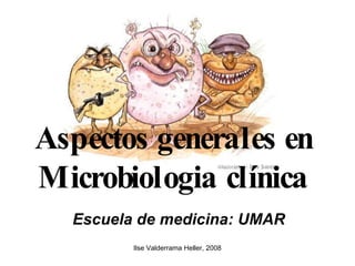 Ilse Valderrama Heller, 2008
Aspectos generales en
Microbiologia clínica
Escuela de medicina: UMAR
 