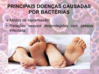 PRINCIPAIS DOENÇAS CAUSADAS
POR BACTÉRIAS
 Modos de transmissão:
• Relações sexuais desprotegidas com pessoa
infectada;
 