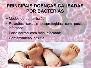 PRINCIPAIS DOENÇAS CAUSADAS
POR BACTÉRIAS
 Modos de transmissão:
• Relações sexuais desprotegidas com pessoa
infectada;
• Parto normal com mãe infectada;
• Contaminação indireta.
 
