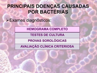 PRINCIPAIS DOENÇAS CAUSADAS
POR BACTÉRIAS
Exames diagnósticos:
HEMOGRAMA COMPLETO
TESTES DE CULTURA
PROVAS SOROLÓGICAS
AVALIAÇÃO CLÍNICA CRITERIOSA
 