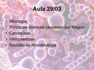 Aula 29/03
• Micologia;
• Principais doenças causadas por fungos:
• Candidíase
• Histoplamose
• Revisão de microbiologia
 