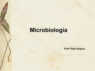Microbiologia
Profª Ádila Regina
Trubat S. Rodrigues
 