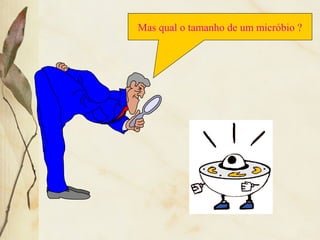 Mas qual o tamanho de um micróbio ?
 