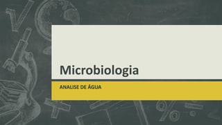 Microbiologia
ANALISE DE ÁGUA
 