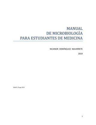 1
MANUAL
DE MICROBIOLOGIA
PARA ESTUDIANTES DE MEDICINA
NICANOR DOMÍNGUEZ NAVARRETE
2019
Modif. 19 ago 2019
 