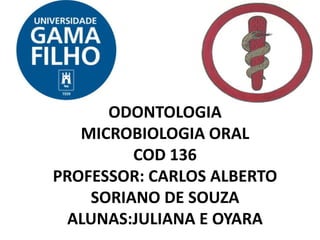 ODONTOLOGIA
MICROBIOLOGIA ORAL
COD 136
PROFESSOR: CARLOS ALBERTO
SORIANO DE SOUZA
ALUNAS:JULIANA E OYARA
 
