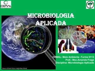 Microbiologia
APLICADA
CEMAL- Meio Ambiente -Turma 0113
Prof.: Msc.Amanda Fraga
Disciplina: Microbiologia Aplicada
 
